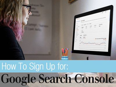 How to Sign Up for Google Search Console (formerly known as Google Webmaster Tools)