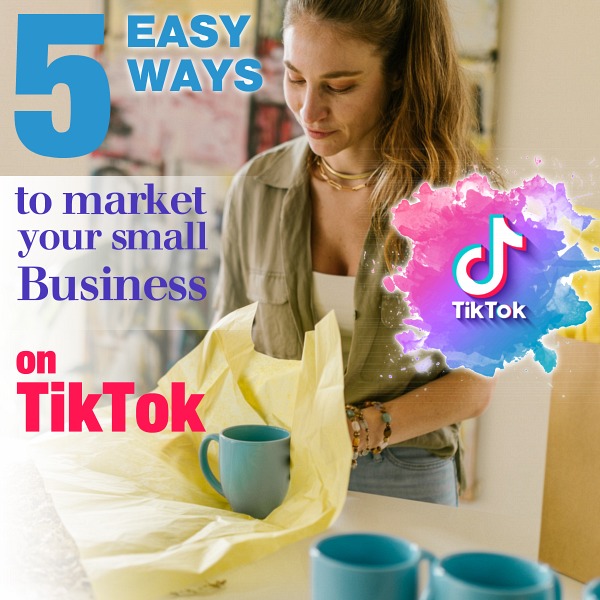 5 Easy Ways To Market Your Small Business on TikTok