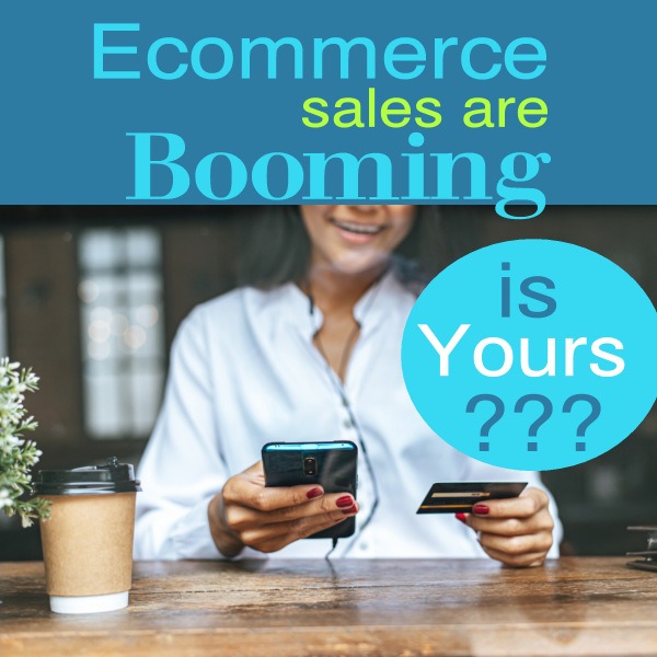 Ecommerce Sales are Booming – Is Yours?